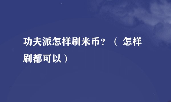 功夫派怎样刷米币?( 怎样刷都可以)