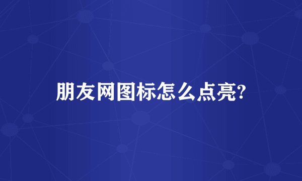 朋友网图标怎么点亮?