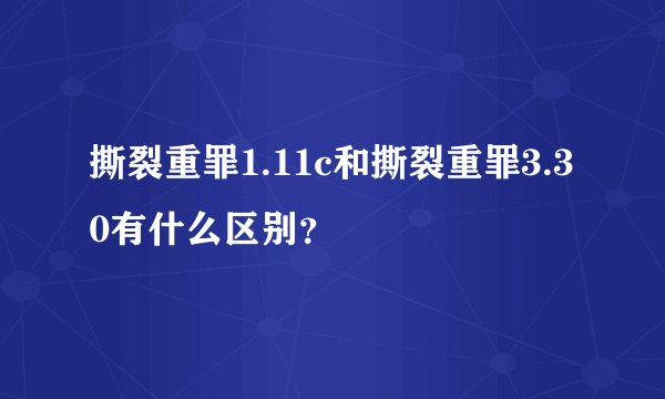 撕裂重罪1.11c和撕裂重罪3.30有什么区别?