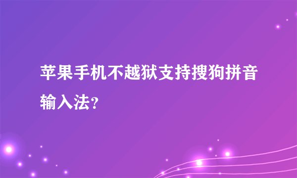 苹果手机不越狱支持搜狗拼音输入法？