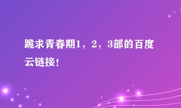 跪求青春期1,2,3部的百度云链接!