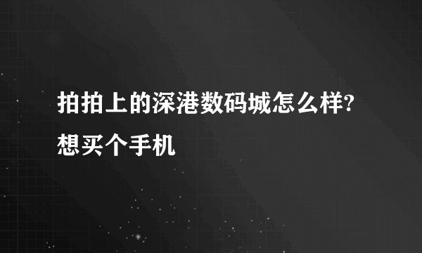 拍拍上的深港数码城怎么样?想买个手机