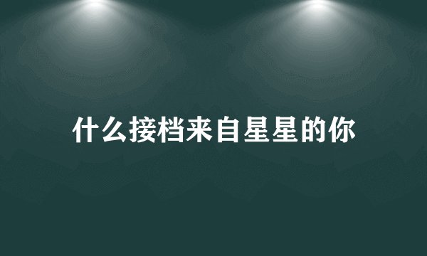 什么接档来自星星的你