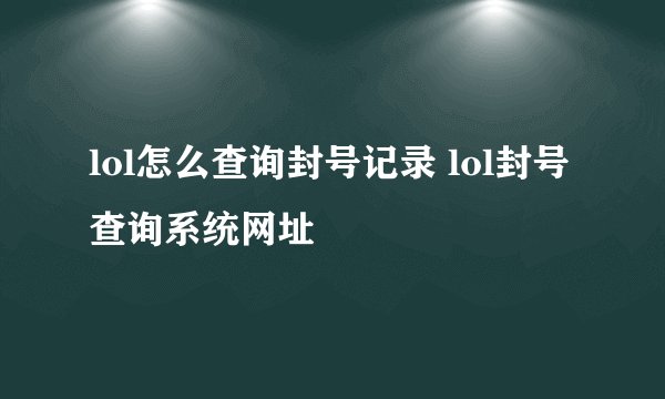 lol怎么查询封号记录 lol封号查询系统网址