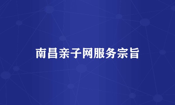 南昌亲子网服务宗旨