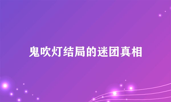 鬼吹灯结局的迷团真相