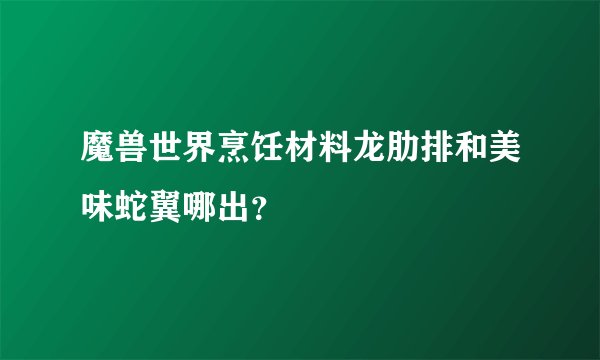 魔兽世界烹饪材料龙肋排和美味蛇翼哪出?