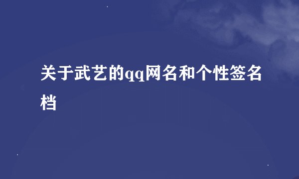 关于武艺的qq网名和个性签名档