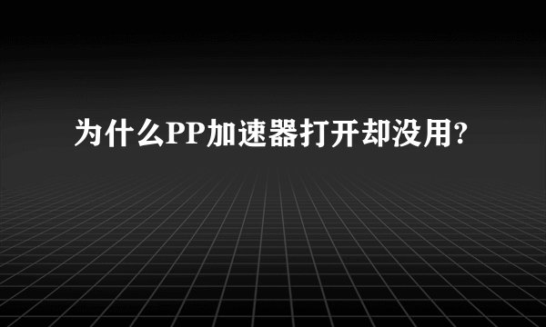为什么PP加速器打开却没用?