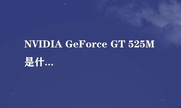 NVIDIA GeForce GT 525M 是什么级别的显卡?