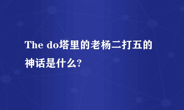 The do塔里的老杨二打五的神话是什么?