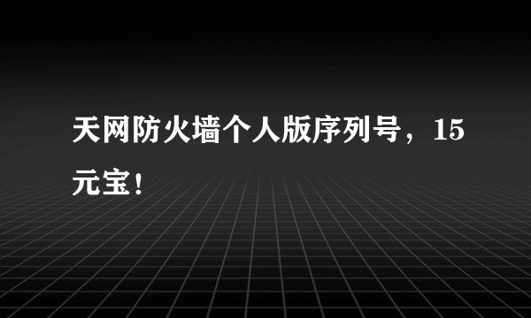 天网防火墙个人版序列号，15元宝！