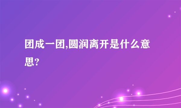 团成一团,圆润离开是什么意思?