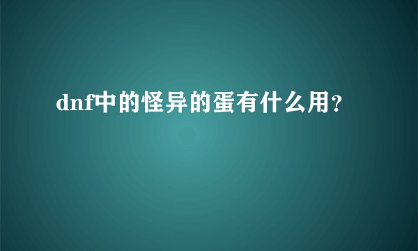 dnf中的怪异的蛋有什么用？