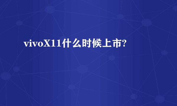vivoX11什么时候上市?