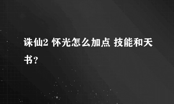 诛仙2 怀光怎么加点 技能和天书？
