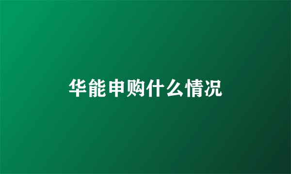 华能申购什么情况