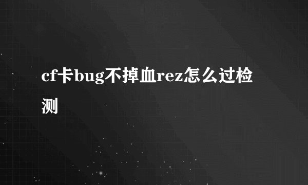 cf卡bug不掉血rez怎么过检测