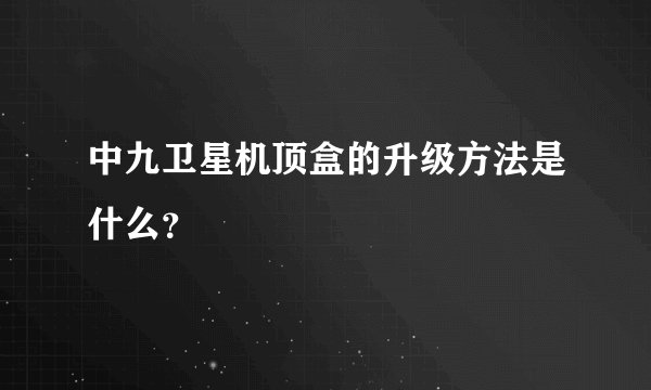 中九卫星机顶盒的升级方法是什么？