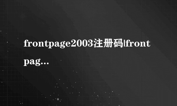frontpage2003注册码|frontpage2003序列号