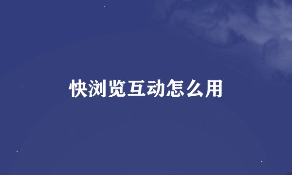 快浏览互动怎么用