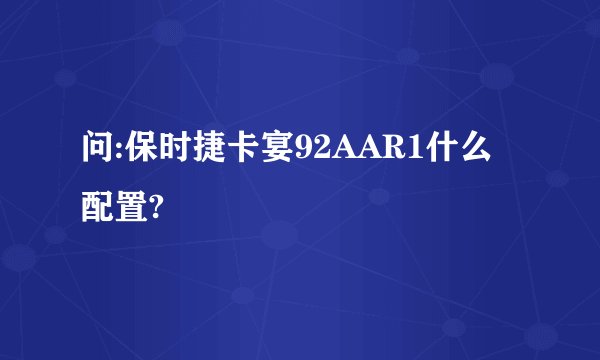 问:保时捷卡宴92AAR1什么配置?