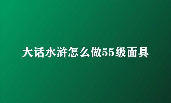 大话水浒怎么做55级面具