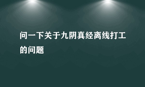 问一下关于九阴真经离线打工的问题