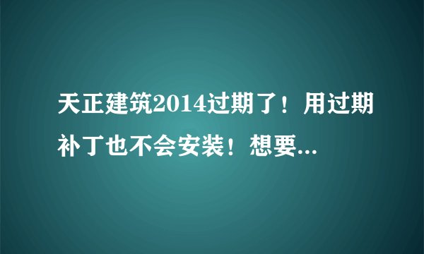 天正建筑2014过期了!用过期补丁也不会安装!想要具体步骤!谢谢大家了!
