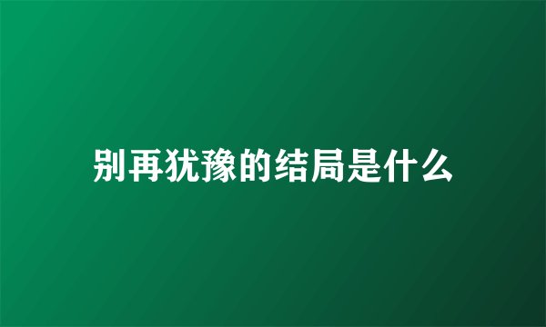 别再犹豫的结局是什么
