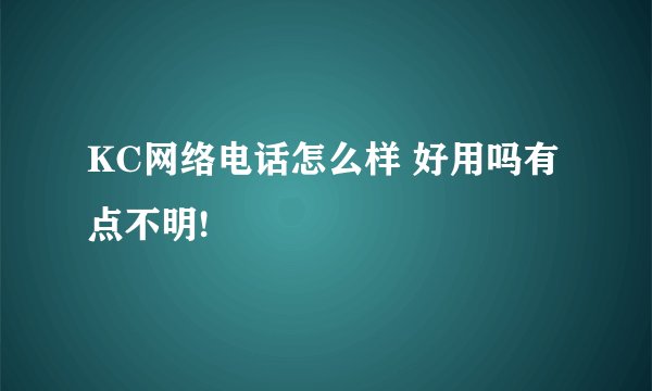KC网络电话怎么样 好用吗有点不明!