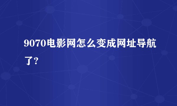 9070电影网怎么变成网址导航了?
