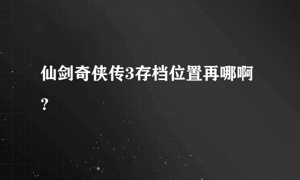 仙剑奇侠传3存档位置再哪啊？
