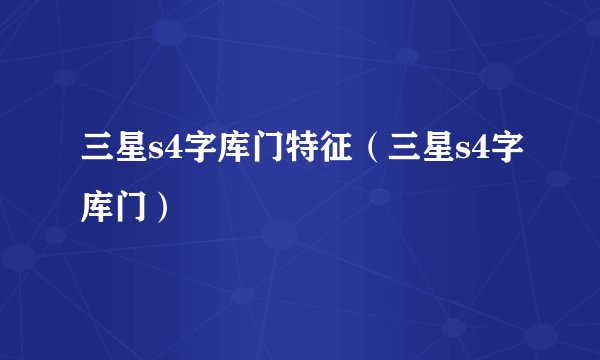 三星s4字库门特征（三星s4字库门）