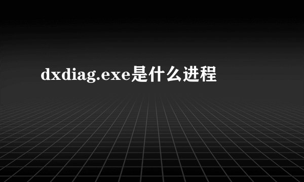 dxdiag.exe是什么进程