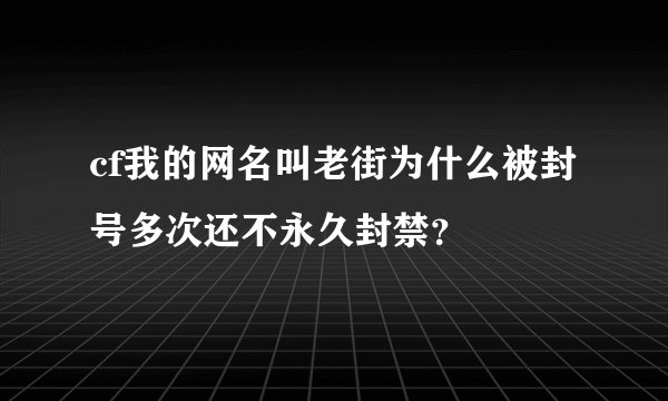 cf我的网名叫老街为什么被封号多次还不永久封禁?