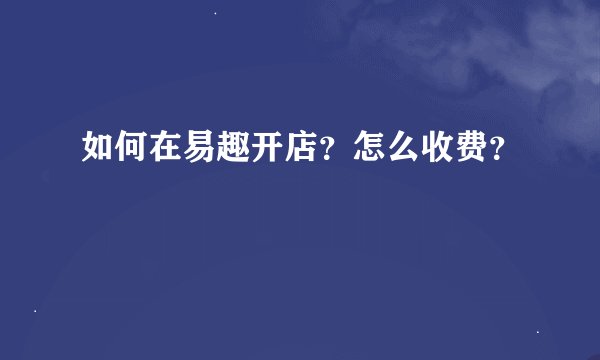 如何在易趣开店？怎么收费？