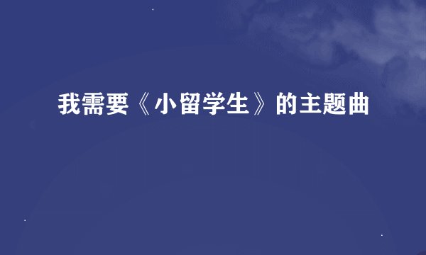 我需要《小留学生》的主题曲