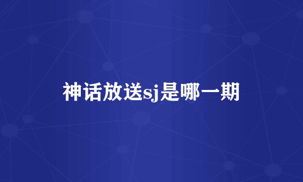 神话放送sj是哪一期