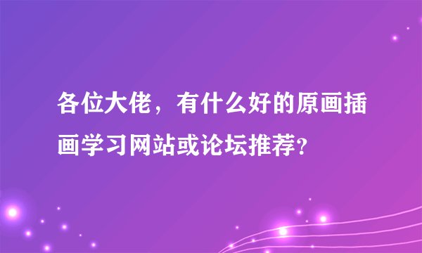 各位大佬，有什么好的原画插画学习网站或论坛推荐？