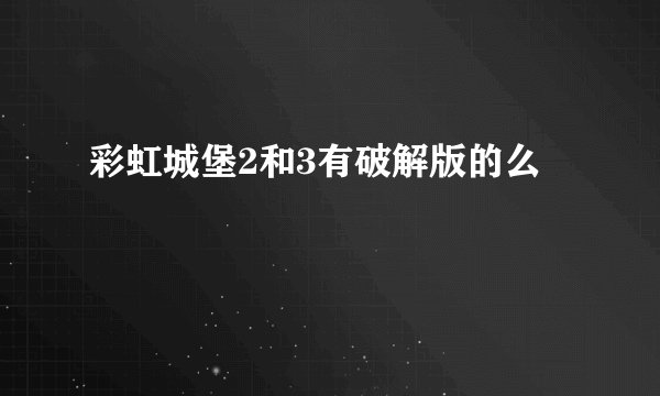 彩虹城堡2和3有破解版的么