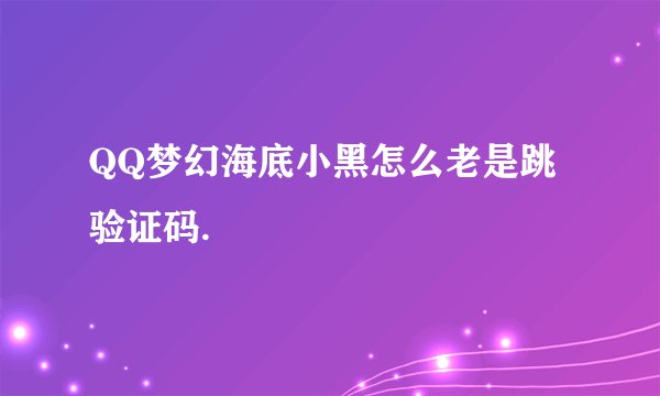 QQ梦幻海底小黑怎么老是跳验证码.