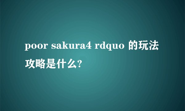 poor sakura4 rdquo 的玩法攻略是什么?