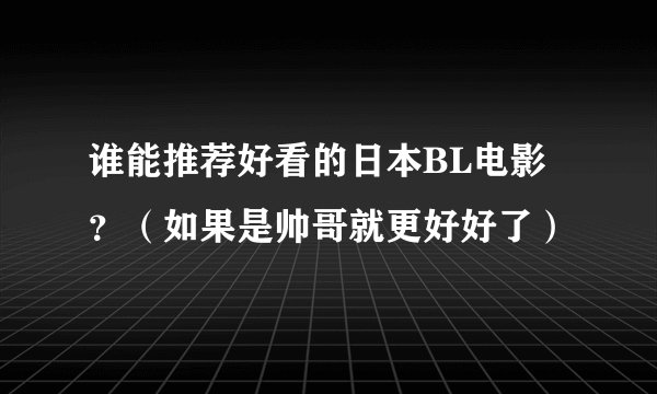 谁能推荐好看的日本BL电影？（如果是帅哥就更好好了）