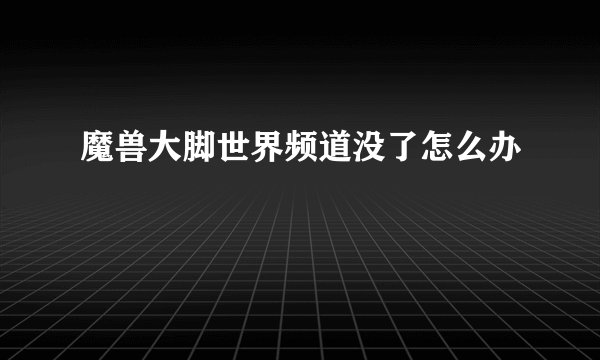 魔兽大脚世界频道没了怎么办