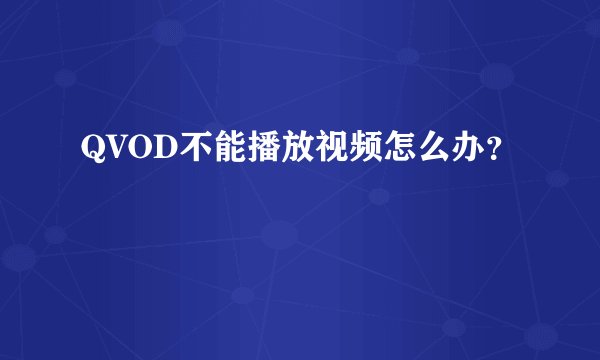 QVOD不能播放视频怎么办？
