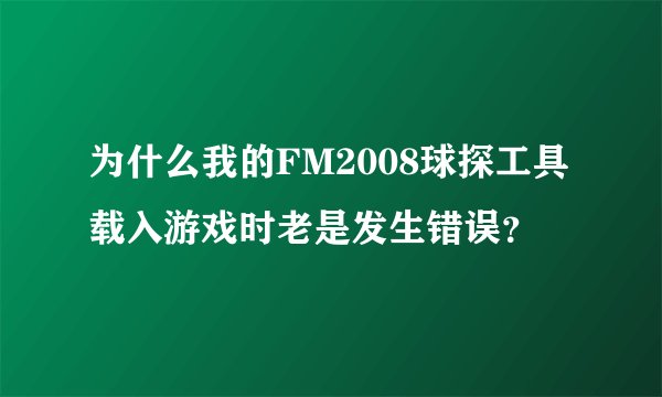 为什么我的FM2008球探工具载入游戏时老是发生错误？