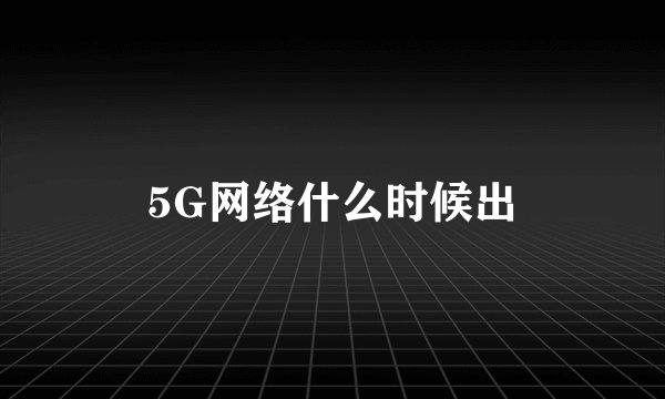 5G网络什么时候出
