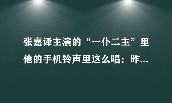 张嘉译主演的“一仆二主”里他的手机铃声里这么唱：昨日一去不复返。请问这首歌的名字叫什么？急