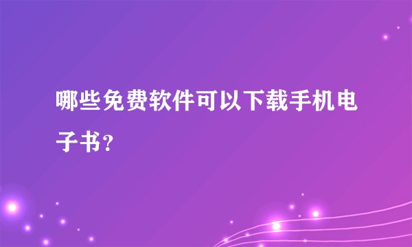哪些免费软件可以下载手机电子书？